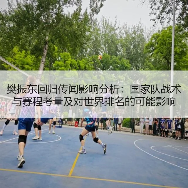 樊振东回归传闻影响分析：国家队战术与赛程考量及对世界排名的可能影响